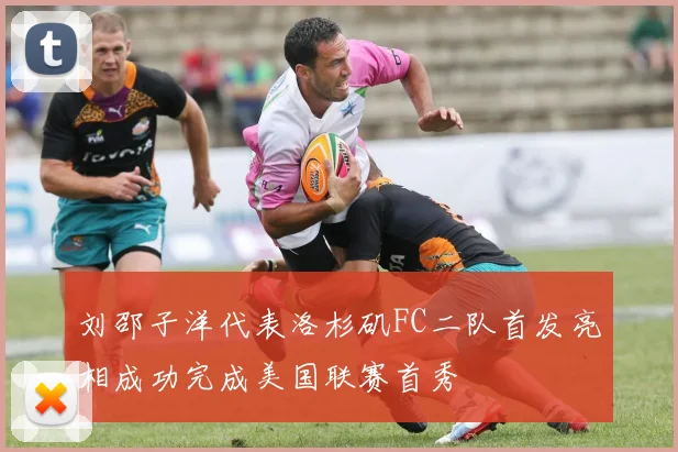 刘邵子洋代表洛杉矶FC二队首发亮相成功完成美国联赛首秀