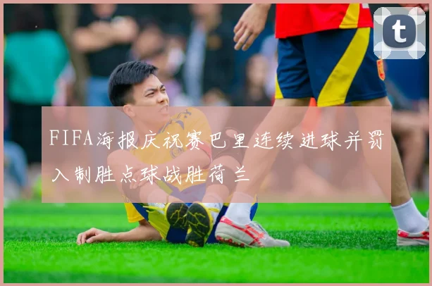 FIFA海报庆祝赛巴里连续进球并罚入制胜点球战胜荷兰