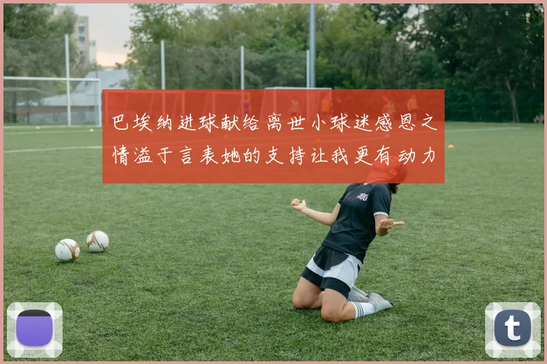 巴埃纳进球献给离世小球迷感恩之情溢于言表她的支持让我更有动力