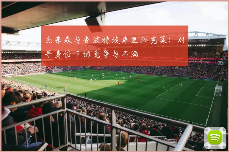 杰弗森与香波特谈库里和克莱：对手身份下的竞争与不满