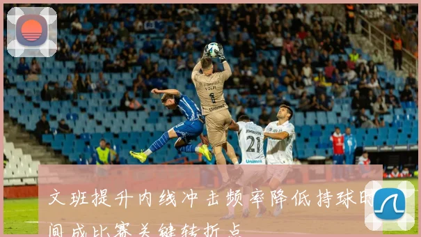 文班提升内线冲击频率降低持球时间成比赛关键转折点