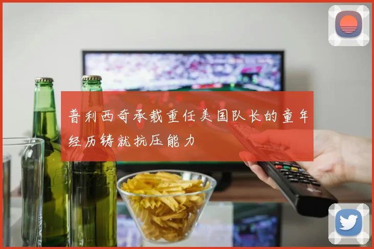普利西奇承载重任美国队长的童年经历铸就抗压能力